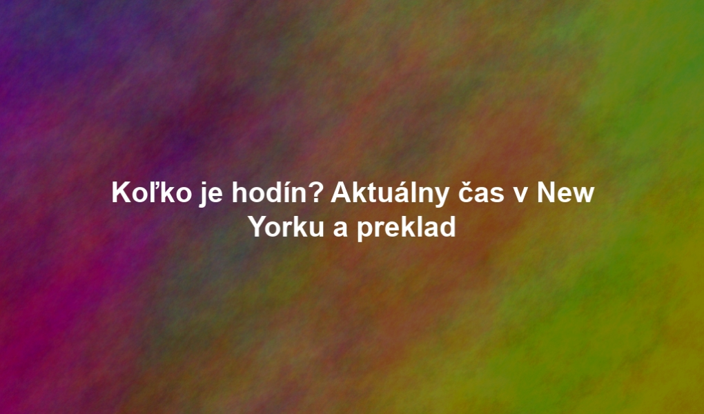 Koľko je hodín? Aktuálny čas v New Yorku a preklad