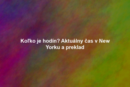 Koľko je hodín? Aktuálny čas v New Yorku a preklad