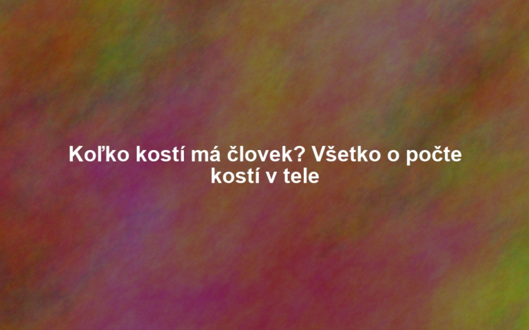 Koľko kostí má človek? Všetko o počte kostí v tele