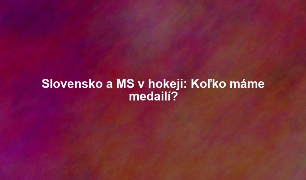 Slovensko a MS v hokeji: Koľko máme medailí?