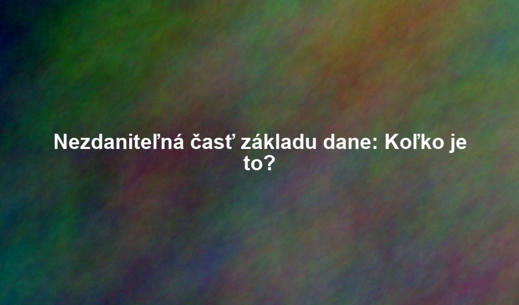 Nezdaniteľná časť základu dane: Koľko je to?