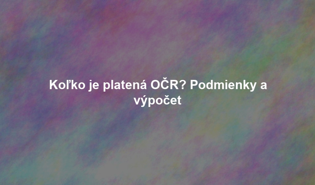 Koľko je platená OČR? Podmienky a výpočet