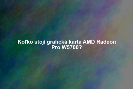 Koľko stojí grafická karta AMD Radeon Pro W5700?