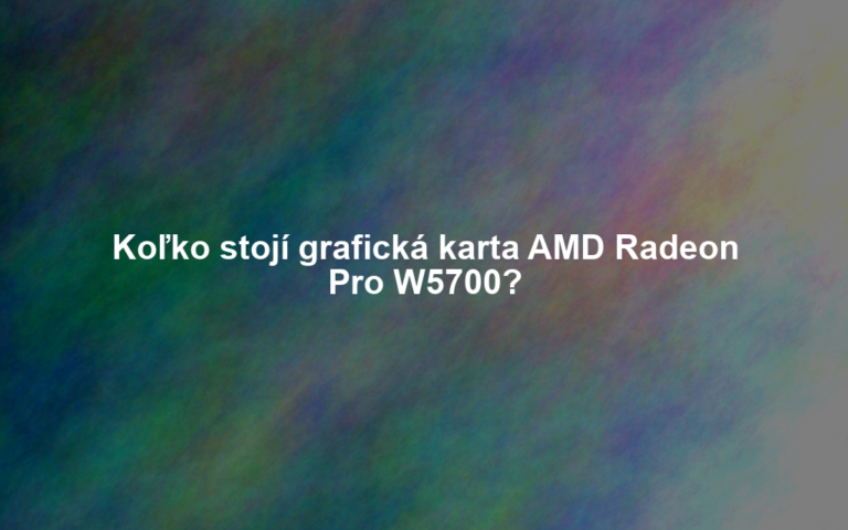 Koľko stojí grafická karta AMD Radeon Pro W5700?