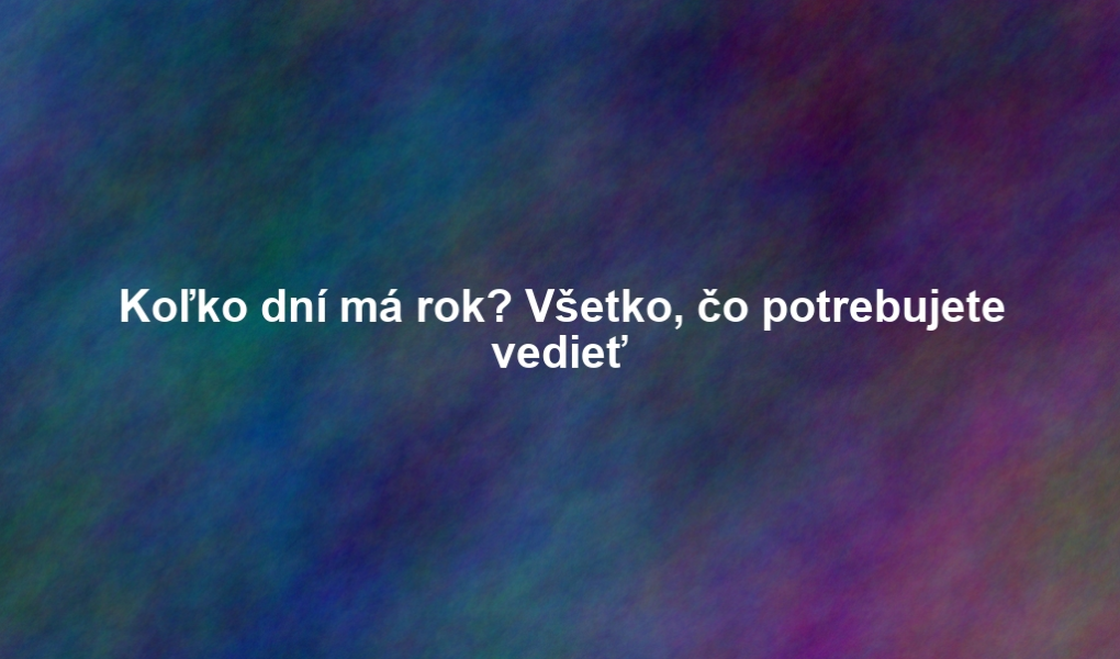 Koľko dní má rok? Všetko, čo potrebujete vedieť
