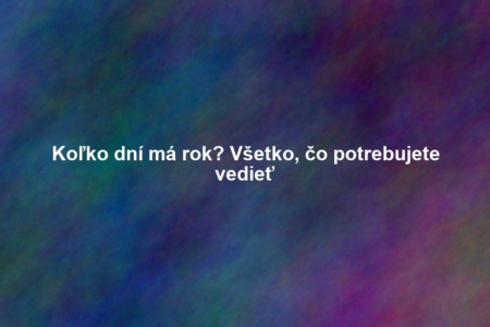 Koľko dní má rok? Všetko, čo potrebujete vedieť