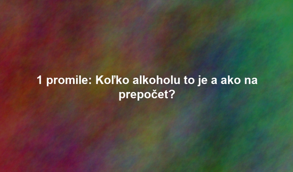 1 promile: Koľko alkoholu to je a ako na prepočet?