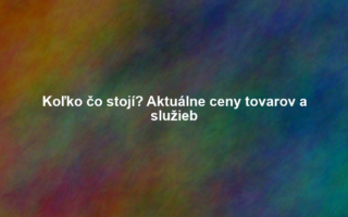 Koľko čo stojí? Aktuálne ceny tovarov a služieb