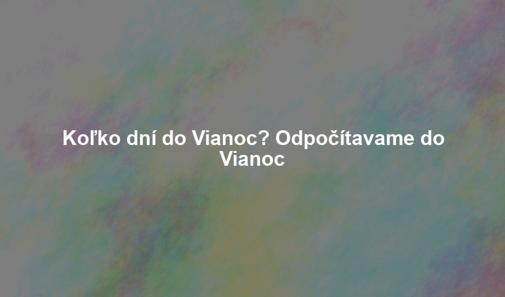 Koľko dní do Vianoc? Odpočítavame do Vianoc