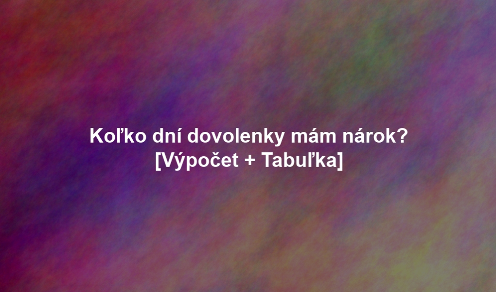 Koľko dní dovolenky mám nárok? [Výpočet + Tabuľka]