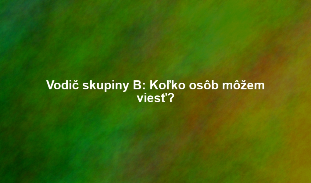 Vodič skupiny B: Koľko osôb môžem viesť?