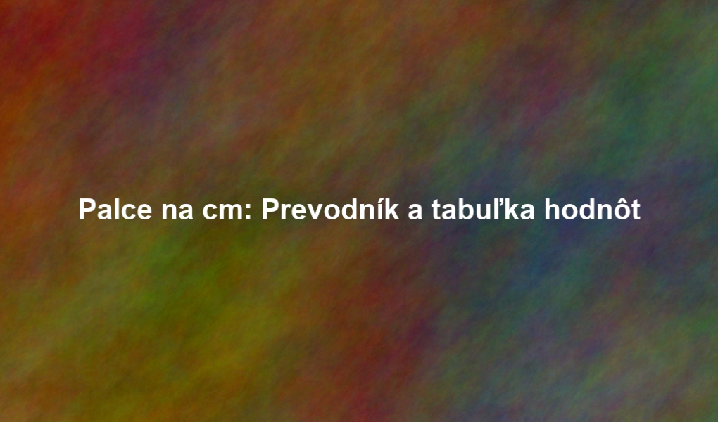 Palce na cm: Prevodník a tabuľka hodnôt
