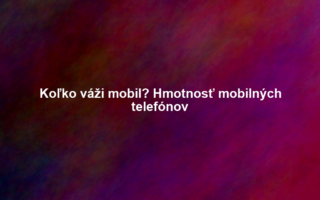 Koľko váži mobil? Hmotnosť mobilných telefónov