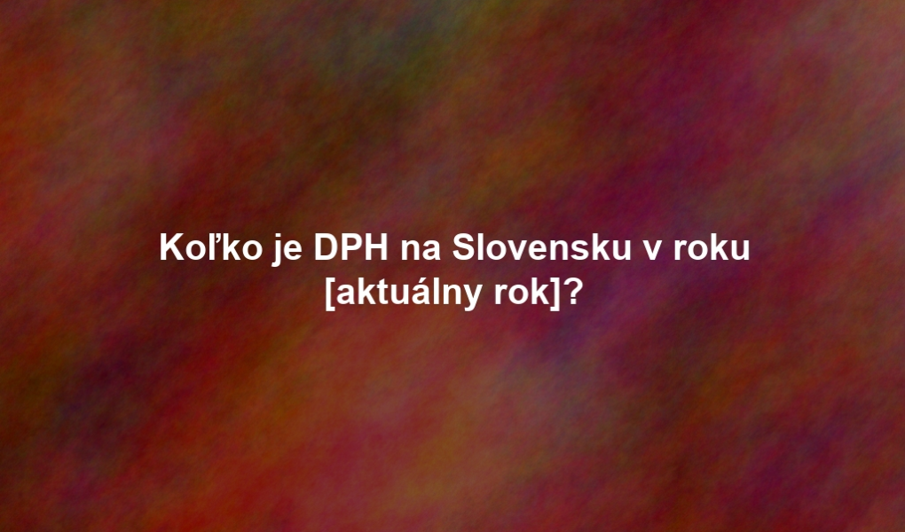 Koľko je DPH na Slovensku v roku [aktuálny rok]?