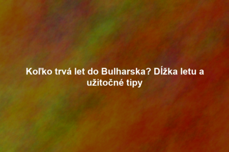 Koľko trvá let do Bulharska? Dĺžka letu a užitočné tipy