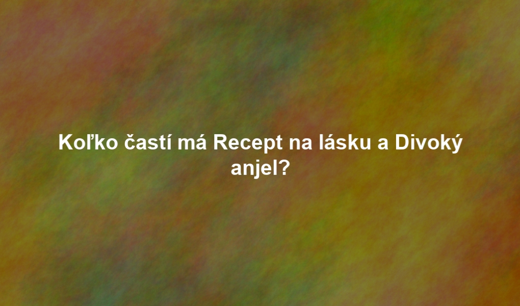 Koľko častí má Recept na lásku a Divoký anjel?