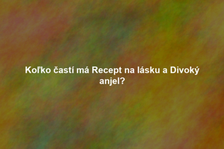 Koľko častí má Recept na lásku a Divoký anjel?