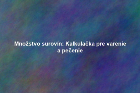 Množstvo surovín: Kalkulačka pre varenie a pečenie