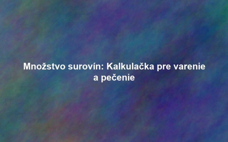Množstvo surovín: Kalkulačka pre varenie a pečenie