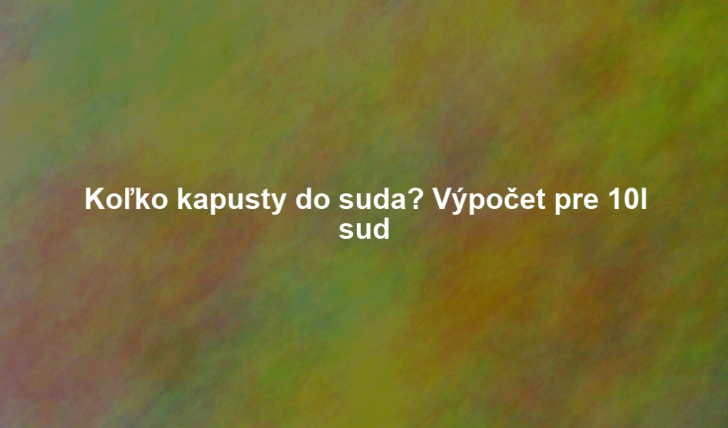 Koľko kapusty do suda? Výpočet pre 10l sud