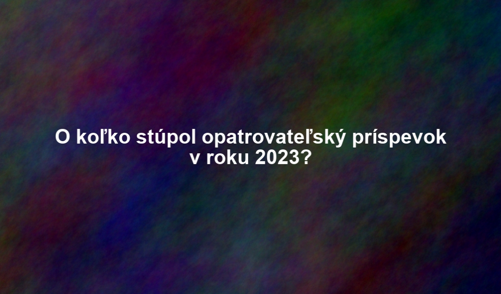 O koľko stúpol opatrovateľský príspevok v roku 2023?