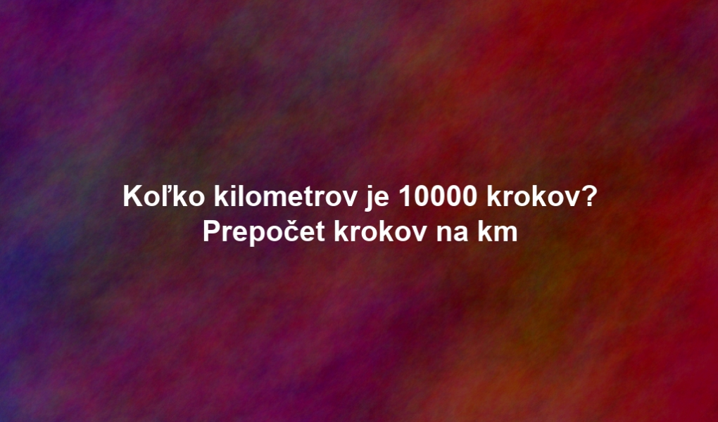 Koľko kilometrov je 10000 krokov? Prepočet krokov na km