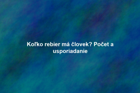 Koľko rebier má človek? Počet a usporiadanie