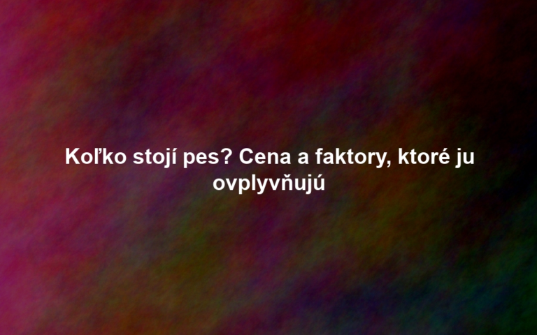 Koľko stojí pes? Cena a faktory, ktoré ju ovplyvňujú
