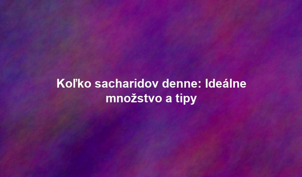 Koľko sacharidov denne: Ideálne množstvo a tipy