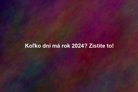 Koľko dní má rok 2024? Zistite to!