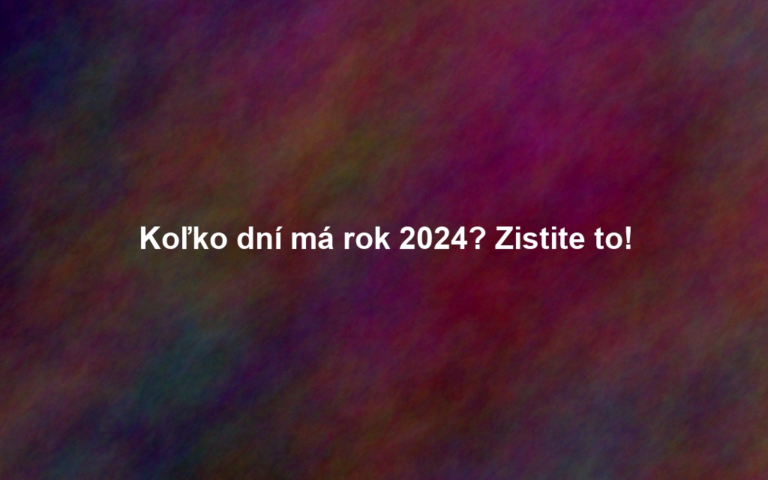 Koľko dní má rok 2024? Zistite to!