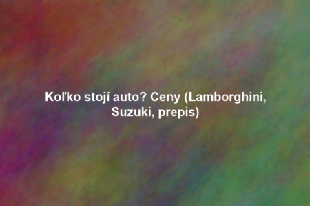 Koľko stojí auto? Ceny (Lamborghini, Suzuki, prepis)