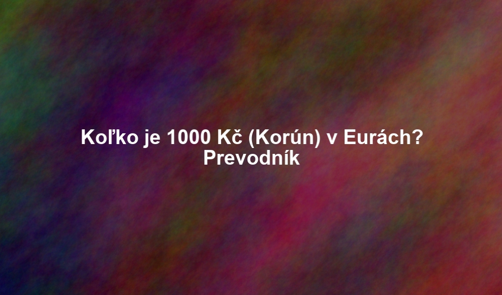 Koľko je 1000 Kč (Korún) v Eurách? Prevodník