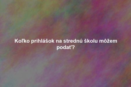 Koľko prihlášok na strednú školu môžem podať?