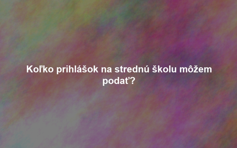 Koľko prihlášok na strednú školu môžem podať?
