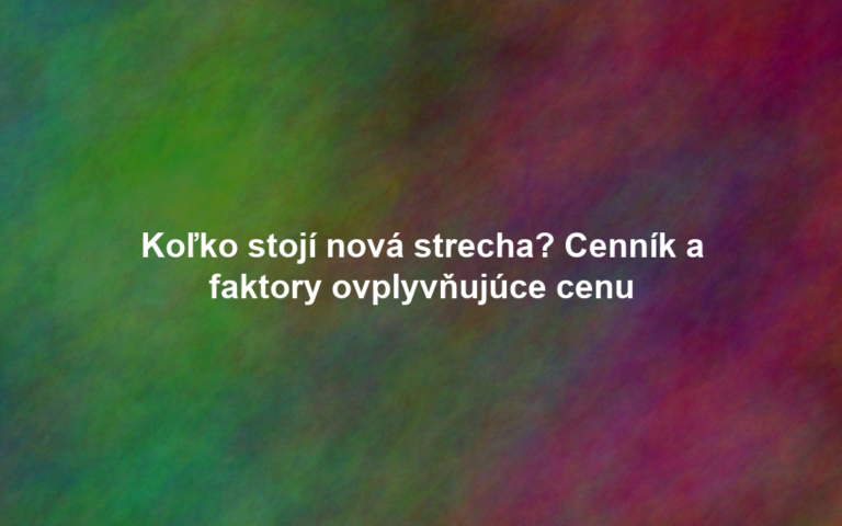 Koľko stojí nová strecha? Cenník a faktory ovplyvňujúce cenu