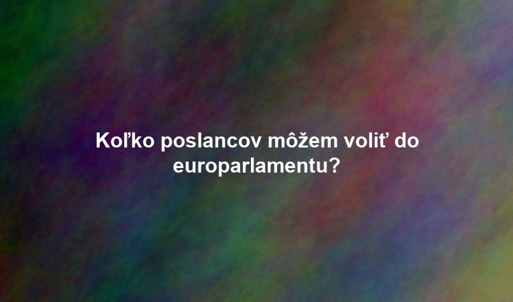 Koľko poslancov môžem voliť do europarlamentu?