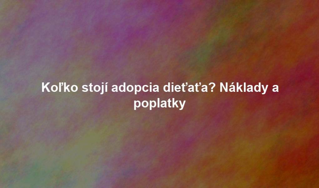 Koľko stojí adopcia dieťaťa? Náklady a poplatky