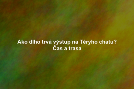 Ako dlho trvá výstup na Téryho chatu? Čas a trasa