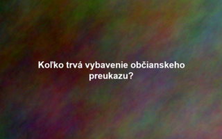 Koľko trvá vybavenie občianskeho preukazu?