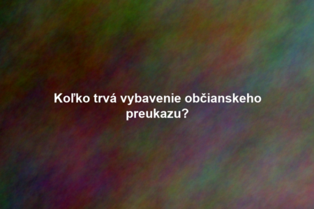Koľko trvá vybavenie občianskeho preukazu?