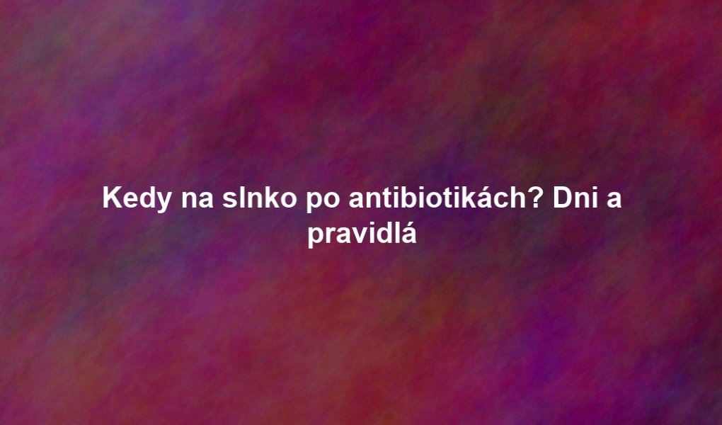 Kedy na slnko po antibiotikách? Dni a pravidlá