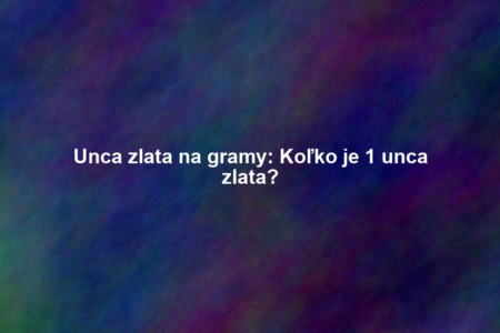 Unca zlata na gramy: Koľko je 1 unca zlata?