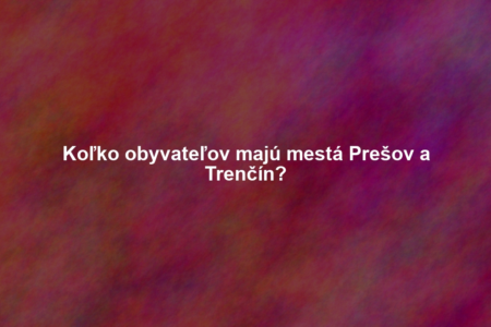 Koľko obyvateľov majú mestá Prešov a Trenčín?