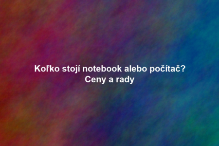 Koľko stojí notebook alebo počítač? Ceny a rady