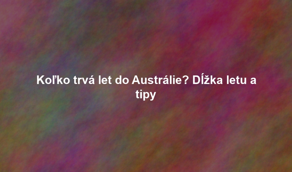 Koľko trvá let do Austrálie? Dĺžka letu a tipy