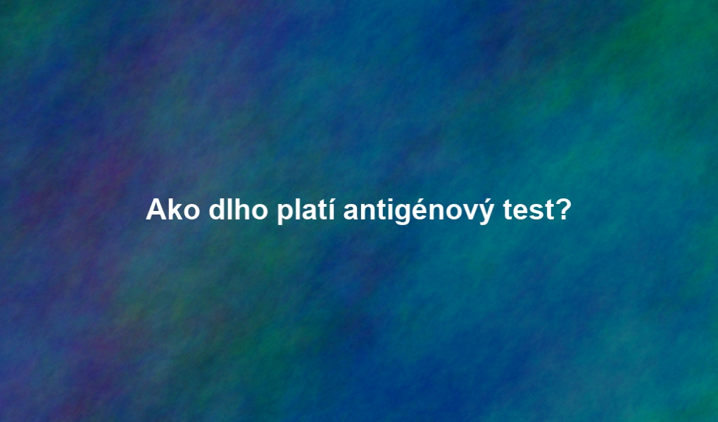 Ako dlho platí antigénový test?