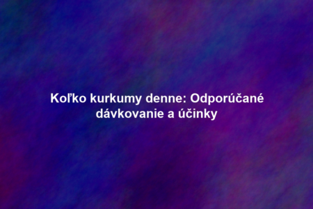 Koľko kurkumy denne: Odporúčané dávkovanie a účinky