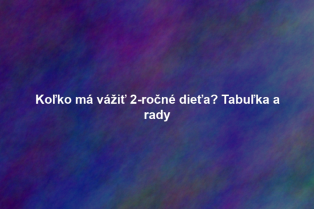 Koľko má vážiť 2-ročné dieťa? Tabuľka a rady