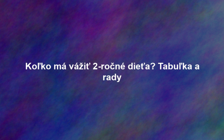 Koľko má vážiť 2-ročné dieťa? Tabuľka a rady
